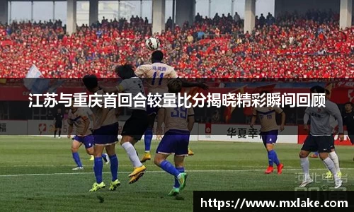 江苏与重庆首回合较量比分揭晓精彩瞬间回顾