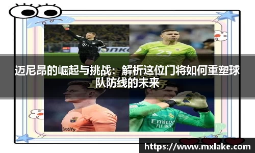 迈尼昂的崛起与挑战:解析这位门将如何重塑球队防线的未来