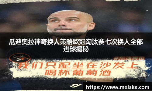 瓜迪奥拉神奇换人策略欧冠淘汰赛七次换人全部进球揭秘